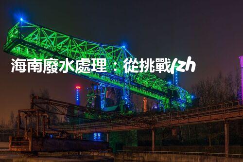 海南廢水處理：從挑戰(zhàn)到機(jī)遇？